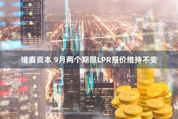 维嘉资本 9月两个期限LPR报价维持不变