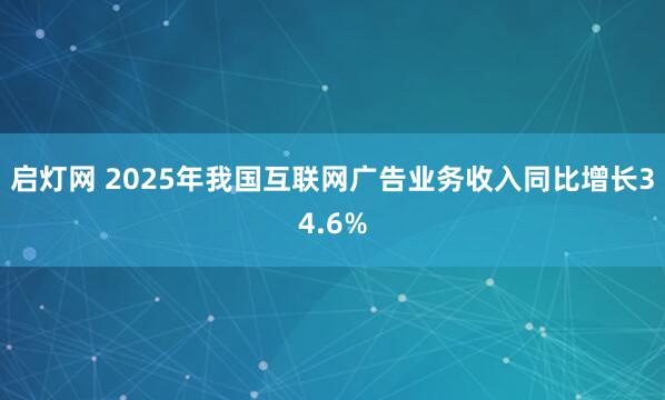 启灯网 2025年我国互联网广告业务收入同比增长34.6%