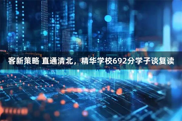 客新策略 直通清北，精华学校692分学子谈复读