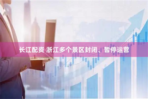 长江配资 浙江多个景区封闭、暂停运营