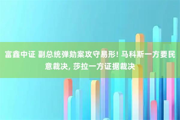 富鑫中证 副总统弹劾案攻守易形! 马科斯一方要民意裁决, 莎拉一方证据裁决